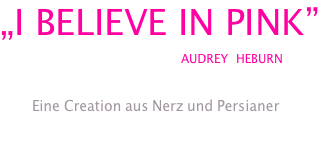 „I BELIEVE IN PINK”                 AUDREY HEBURN          Eine Creation aus Nerz und Persianer 